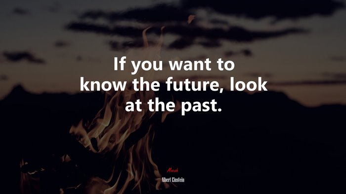 If you want to know the future, look at the past. | Albert Einstein quote