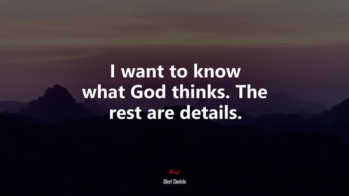 I want to know what God thinks. The rest are details. | Albert Einstein quote