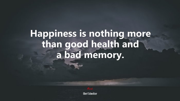 Happiness is nothing more than good health and a bad memory. | Albert Schweitzer quote