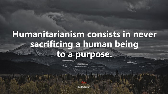 Humanitarianism consists in never sacrificing a human being to a purpose. | Albert Schweitzer quote