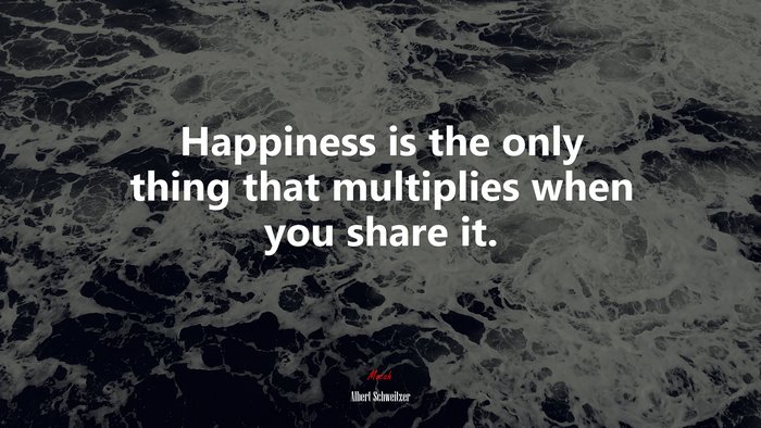 Happiness is the only thing that multiplies when you share it. | Albert Schweitzer quote