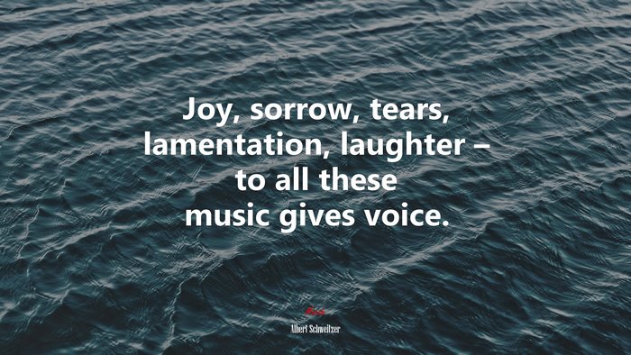 Joy, sorrow, tears, lamentation, laughter – to all these music gives voice. | Albert Schweitzer quote