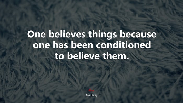 One believes things because one has been conditioned to believe them. | Aldous Huxley quote
