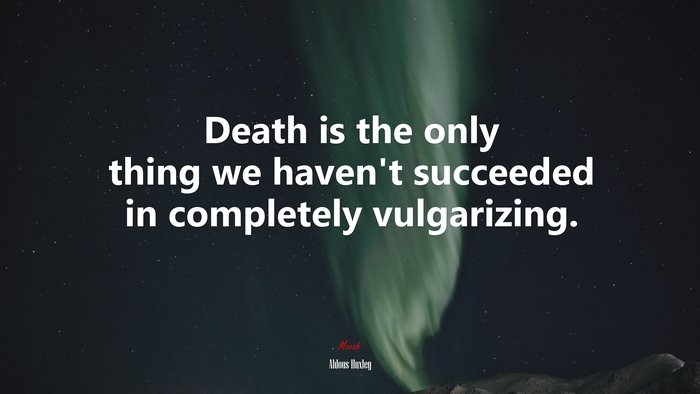 Death is the only thing we haven’t succeeded in completely vulgarizing. | Aldous Huxley quote