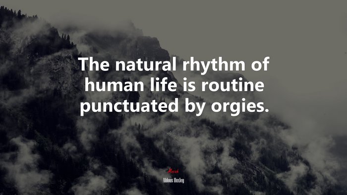 The natural rhythm of human life is routine punctuated by orgies. | Aldous Huxley quote