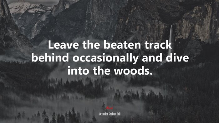 Leave the beaten track behind occasionally and dive into the woods. | Alexander Graham Bell quote