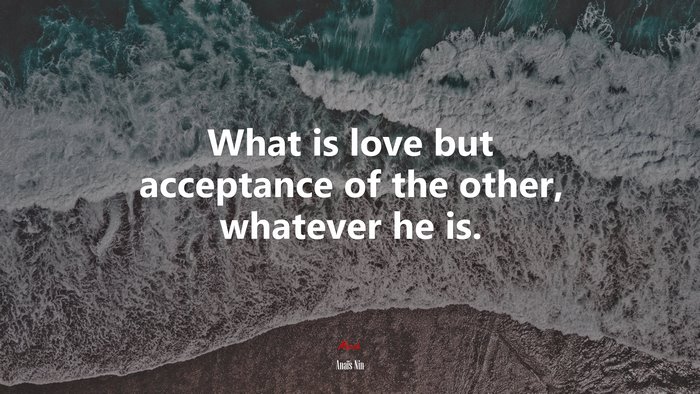 What is love but acceptance of the other, whatever he is. | Anaïs Nin quote