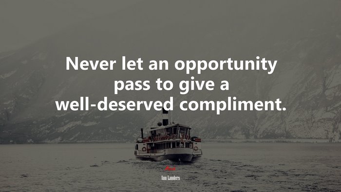 Never let an opportunity pass to give a well-deserved compliment. | Ann Landers quote