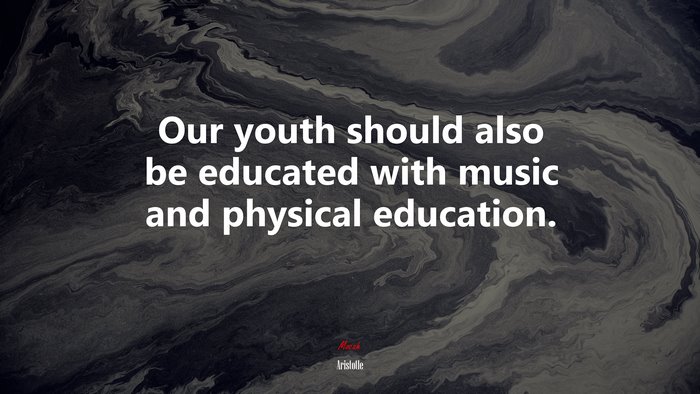 Our youth should also be educated with music and physical education. | Aristotle quote