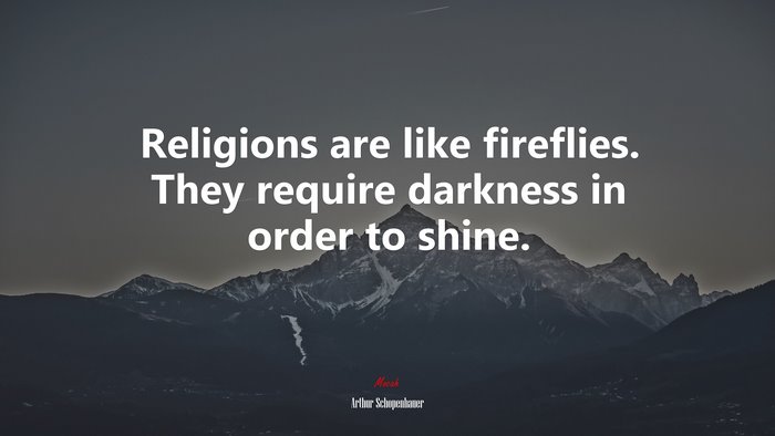 Religions are like fireflies. They require darkness in order to shine. | Arthur Schopenhauer quote
