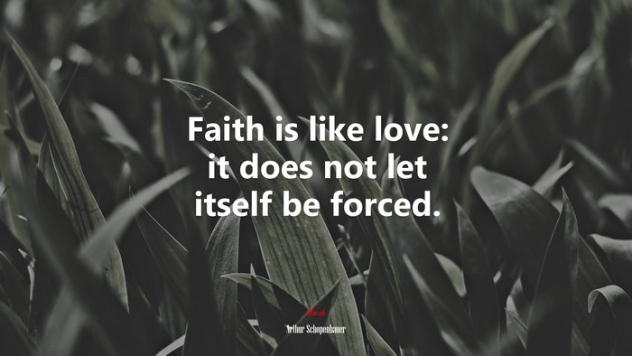 Faith is like love: it does not let itself be forced. | Arthur Schopenhauer quote