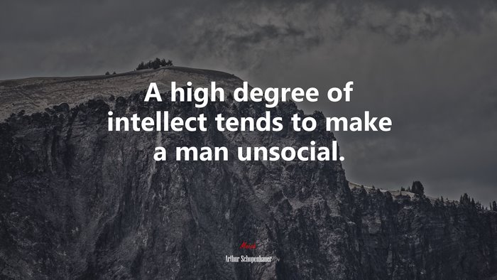 A high degree of intellect tends to make a man unsocial. | Arthur Schopenhauer quote