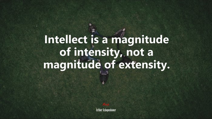 Intellect is a magnitude of intensity, not a magnitude of extensity. | Arthur Schopenhauer quote