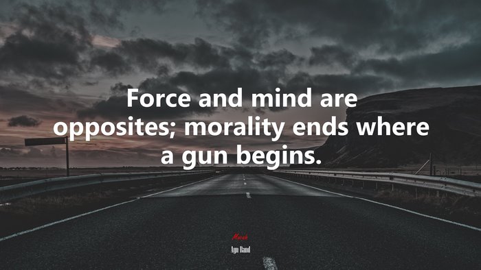 Force and mind are opposites; morality ends where a gun begins. | Ayn Rand quote