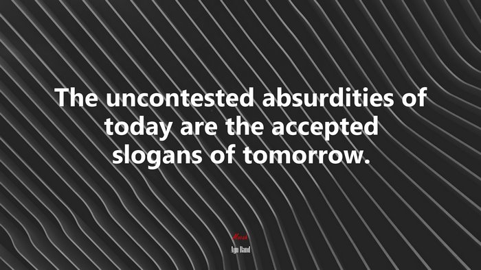 The uncontested absurdities of today are the accepted slogans of tomorrow. | Ayn Rand quote