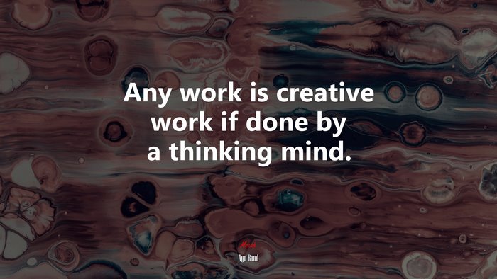 Any work is creative work if done by a thinking mind. | Ayn Rand quote