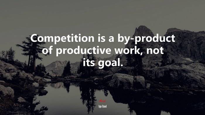 Competition is a by-product of productive work, not its goal. | Ayn Rand quote