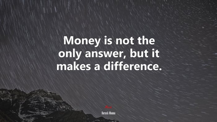 Money is not the only answer, but it makes a difference. | Barack Obama quote