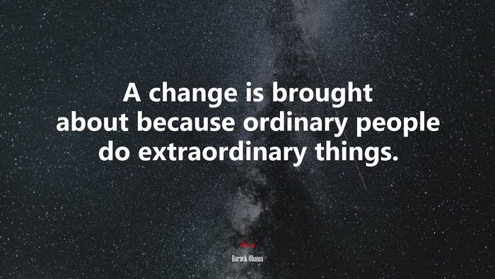 A change is brought about because ordinary people do extraordinary things. | Barack Obama quote