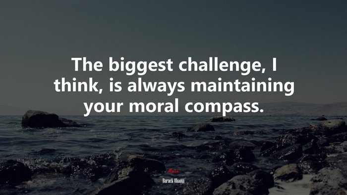 The biggest challenge, I think, is always maintaining your moral compass. | Barack Obama quote