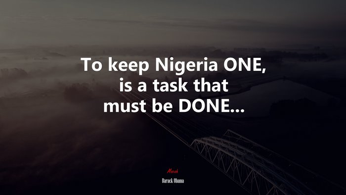 To keep Nigeria ONE, is a task that must be DONE... | Barack Obama quote