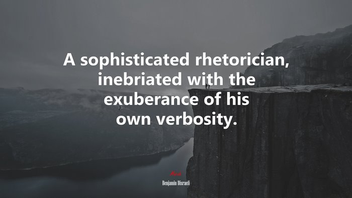 A sophisticated rhetorician, inebriated with the exuberance of his own verbosity. | Benjamin Disraeli quote