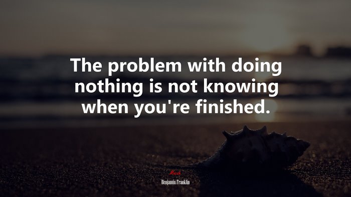 The problem with doing nothing is not knowing when you’re finished. | Benjamin Franklin quote