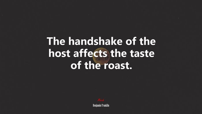 The handshake of the host affects the taste of the roast. | Benjamin Franklin quote