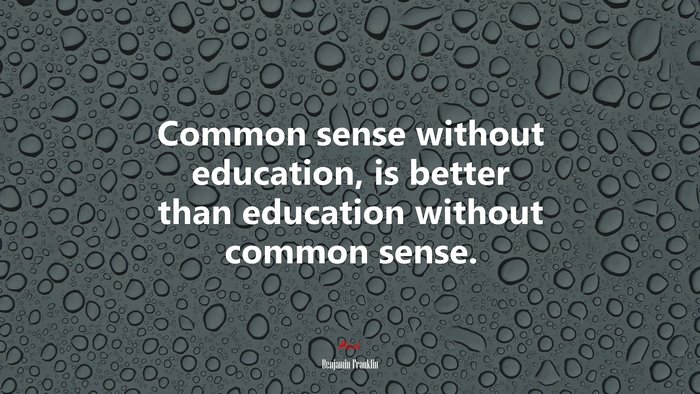 Common sense without education, is better than education without common sense. | Benjamin Franklin quote
