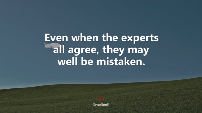 Even when the experts all agree, they may well be mistaken. | Bertrand Russell quote