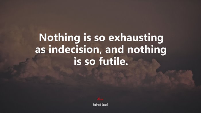 Nothing is so exhausting as indecision, and nothing is so futile. | Bertrand Russell quote