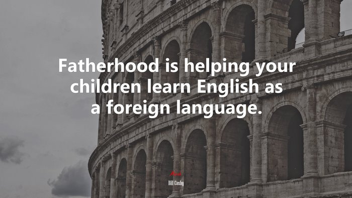 Fatherhood is helping your children learn English as a foreign language. | Bill Cosby quote
