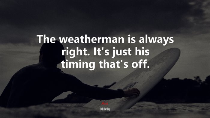 The weatherman is always right. It’s just his timing that’s off. | Bill Cosby quote