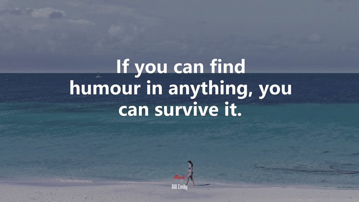 If you can find humour in anything, you can survive it. | Bill Cosby quote