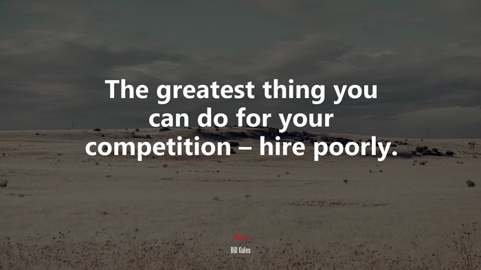 The greatest thing you can do for your competition – hire poorly. | Bill Gates quote