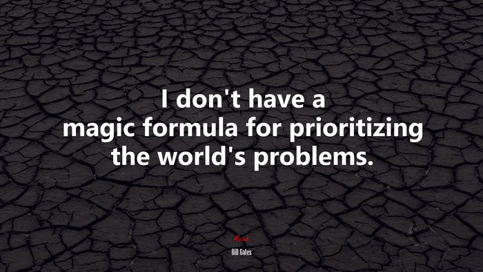I don’t have a magic formula for prioritizing the world’s problems. | Bill Gates quote
