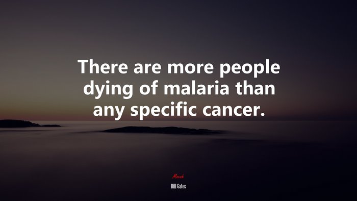 There are more people dying of malaria than any specific cancer. | Bill Gates quote