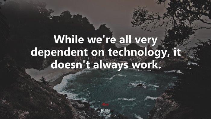 While we’re all very dependent on technology, it doesn’t always work. | Bill Gates quote