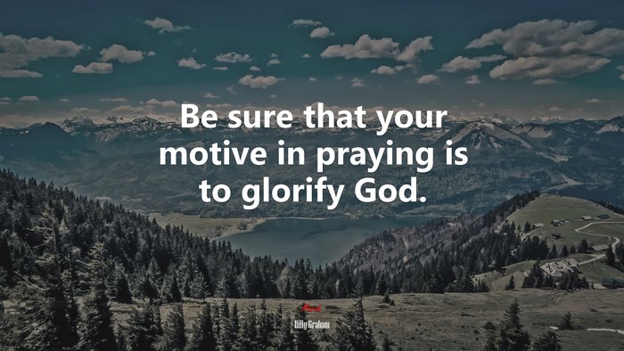 Be sure that your motive in praying is to glorify God. | Billy Graham quote
