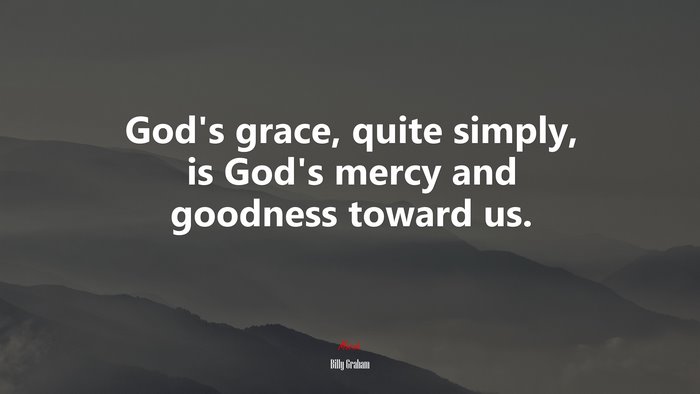 God’s grace, quite simply, is God’s mercy and goodness toward us. | Billy Graham quote