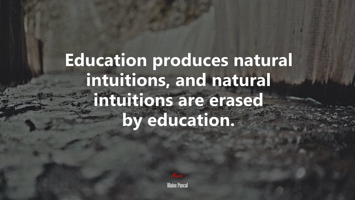 Education produces natural intuitions, and natural intuitions are erased by education. | Blaise Pascal quote