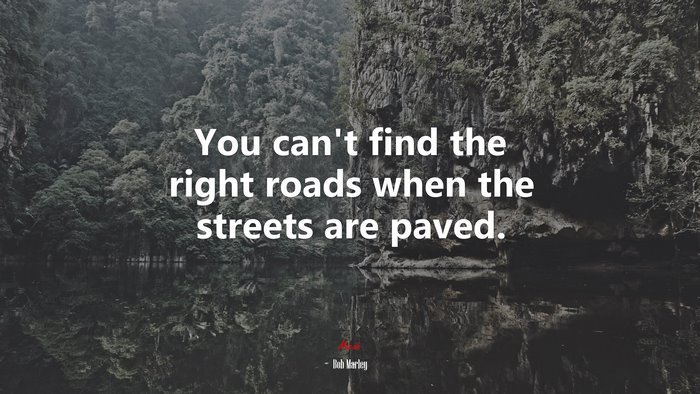 You can’t find the right roads when the streets are paved. | Bob Marley quote