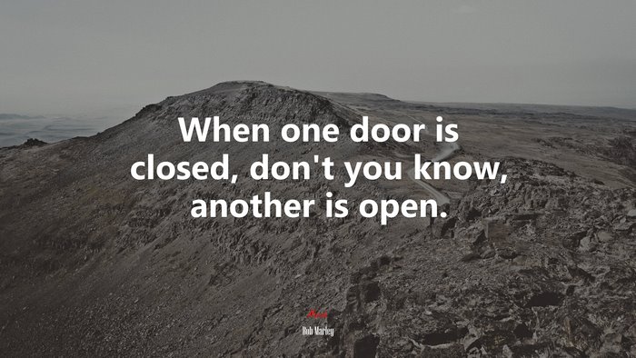 When one door is closed, don’t you know, another is open. | Bob Marley quote