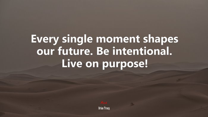 Every single moment shapes our future. Be intentional. Live on purpose! | Brian Tracy quote