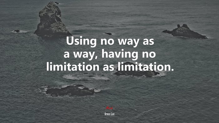 Using no way as a way, having no limitation as limitation. | Bruce Lee quote