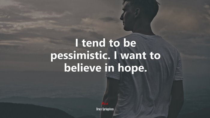 I tend to be pessimistic. I want to believe in hope. | Bruce Springsteen quote