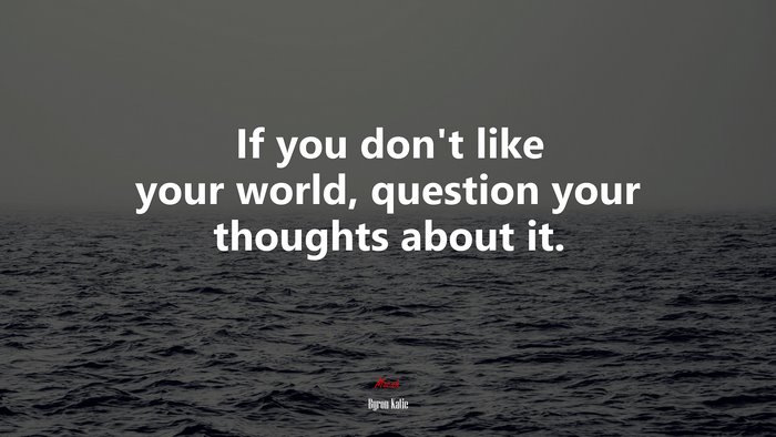 If you don’t like your world, question your thoughts about it. | Byron Katie quote