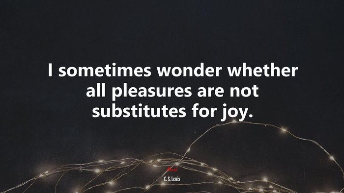 I sometimes wonder whether all pleasures are not substitutes for joy. | C. S. Lewis quote