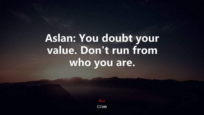 Aslan: You doubt your value. Don’t run from who you are. | C. S. Lewis quote