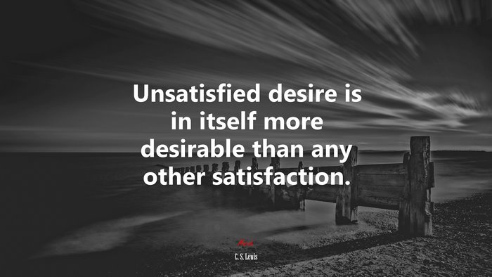 Unsatisfied desire is in itself more desirable than any other satisfaction. | C. S. Lewis quote